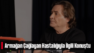 Armağan Çağlayan Hastalığıyla İlgili Konuştu