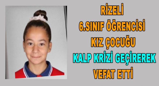 ARDEŞEN'DE 6.SINIF ÖĞRENCİSİ KIZ ÇOCUĞU KALP KRİZİ GEÇİREREK VEFAT ETTİ