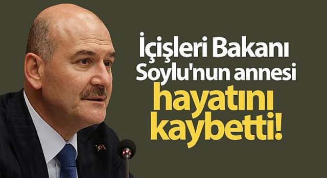 İçişleri Bakanı Soylu'nun Annesi Vefat Etti