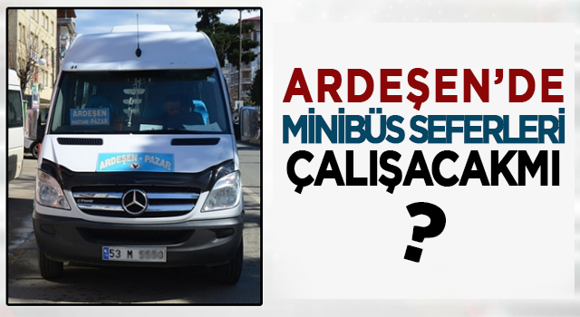 Tam Kapanma'da Ardeşen'de Minibüsler ÇALIŞACAKMI?