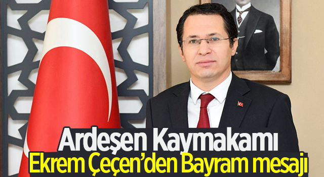 Ardeşen Kaymakamı Ekrem Çeçen’den Bayram mesajı