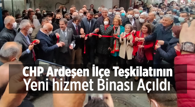 CHP Ardeşen İlçe Teşkilatının Yeni hizmet Binası Açıldı