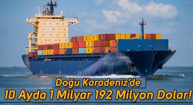 Doğu Karadeniz’den 10 ayda 1 milyar 192 milyon dolarlık ihracat