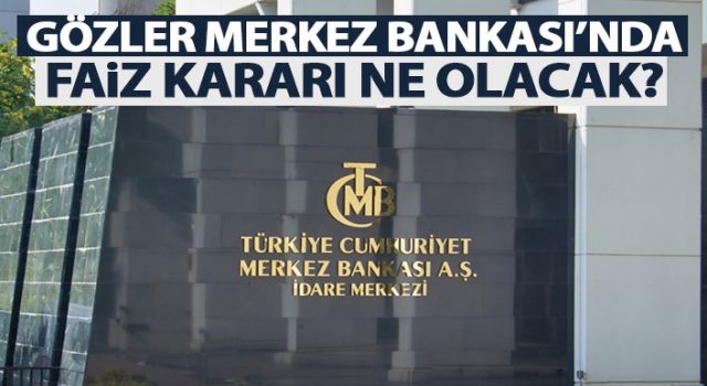 Tüm gözler Merkez Bankası'nda! Faiz kararı ne olacak?