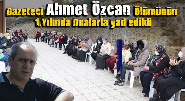 Gazeteci Ahmet Özcan Ölümünün Birinci Yılında Dualarla Yâd edildi