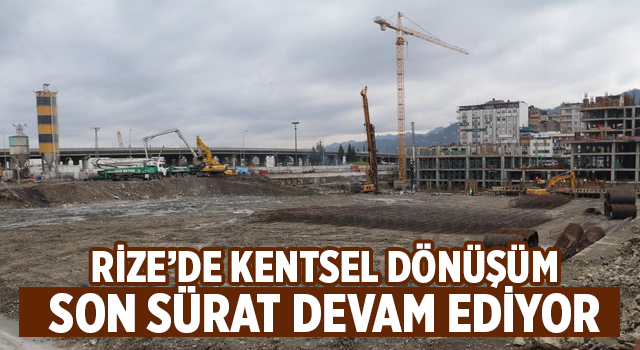 Rize Şehir Merkezindeki Kentsel Dönüşüm Çalışmaları Sürüyor