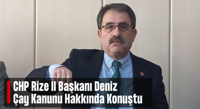 CHP Rize İl Başkanı Deniz: Üreticiyi özel sektöre mahkum edecek Çay Kanunu tasarılarına karşıyız