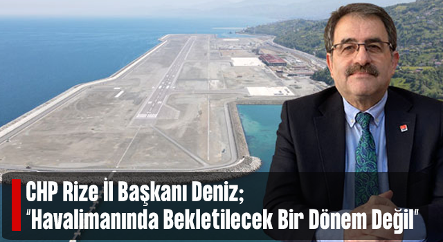 Deniz: Rize Artvin Havalimanı'nda Sezon Bekletilecek Bir Sezon Değil