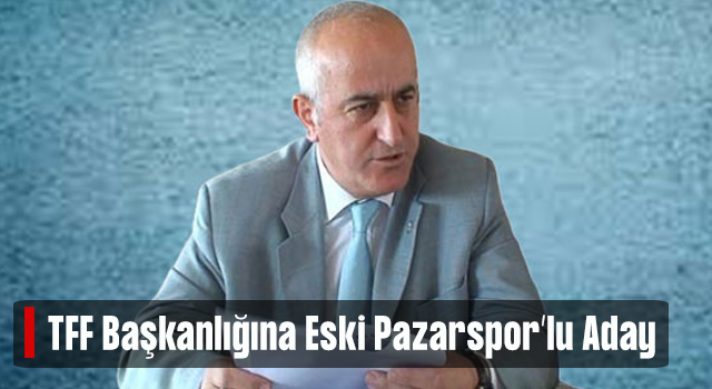 Pazarspor'un Onursal Başkanı Hüseyin Yangın, TFF Başkanlığına Aday Oldu