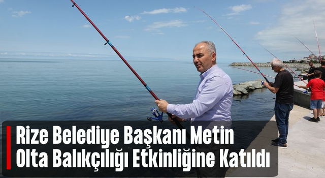 Rize Belediye Başkanı Metin, Olta Balıkçılığı Etkinliğine Katıldı