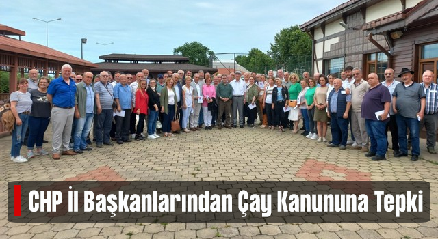 Rize ile Birlikte Çay Üretimi Yapılan İllerin CHP İl Başkanlarından Çay Kanunu’na Tepki