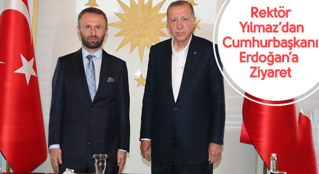 Cumhurbaşkanı Erdoğan, RTEÜ Rektörü Yılmaz’ı Kabul Etti