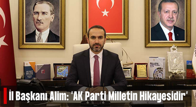 İl Başkanı Alim: “AK Parti Milletin Hikayesidir”