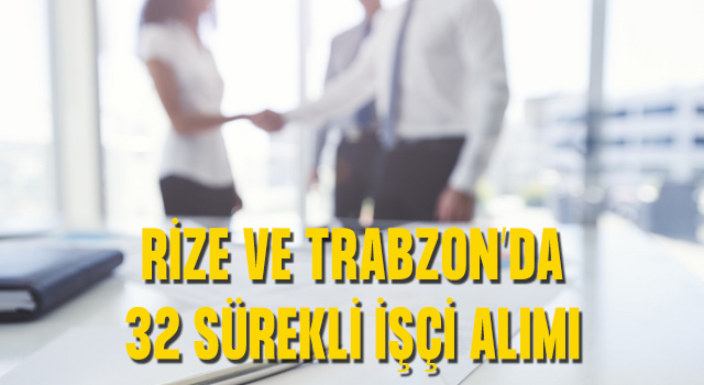 Rize'de 20, Trabzon'da 12 Sürekli İşçi Alınacak