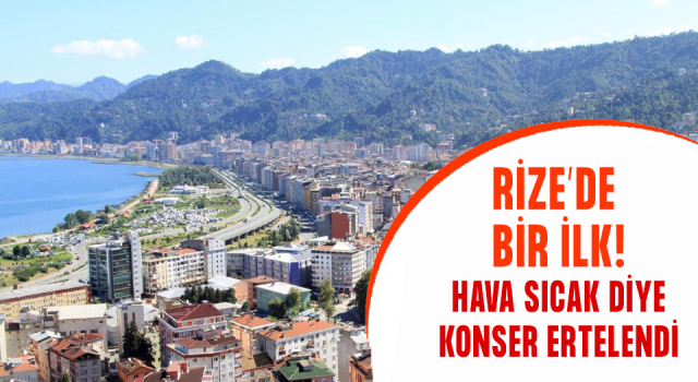 Rize’de bir ilk: Konser yağmurdan değil aşırı sıcaklardan ertelendi