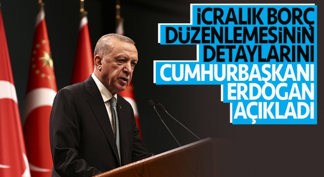 İcralık borç düzenlemesinin detaylarını Cumhurbaşkanı Erdoğan açıkladı