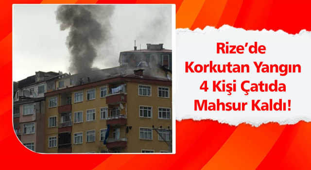 Rize’de Çıkan Yangında 4 Kişi Çatı Katında Mahsur Kaldı