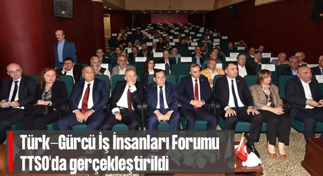Türk-Gürcü İş İnsanları Forumu, TTSO'da gerçekleştirildi