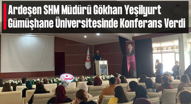 Ardeşen SHM Müdürü Gökhan Yeşilyurt Gümüşhane Üniversitesinde Konferans Verdi