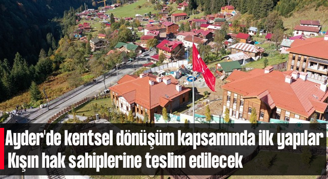 Avcı: Ayder'de kentsel dönüşüm kapsamında ilk yapılar kışın hak sahiplerine teslim edilecek