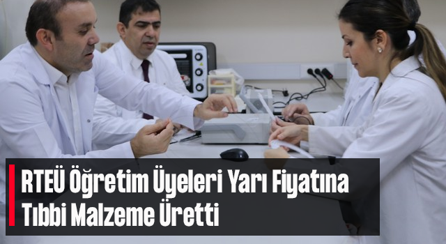 İthal Edilen Tek Kullanımlık Tıbbi Malzemeyi RTEÜ Öğretim Üyeleri Yarı Fiyatına Üretti