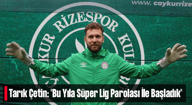 Tarık Çetin: "Bu Yıla Süper Lig Parolası İle Başladık"