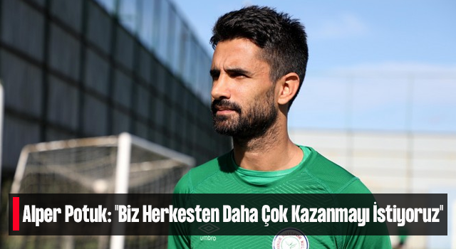 Alper Potuk: "Biz Herkesten Daha Çok Kazanmayı İstiyoruz"