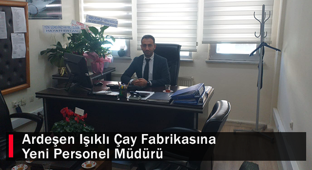 Ardeşen Işıklı Çay Fabrikasına Yeni Personel Müdürü