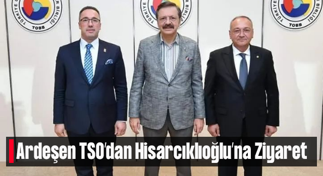 Ardeşen TSO'dan Hisarcıklıoğlu'na Ziyaret