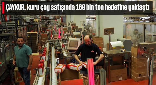 ÇAYKUR, kuru çay satışında 160 bin ton hedefine yaklaştı