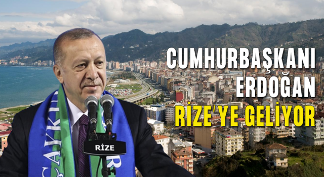 Cumhurbaşkanı Erdoğan Rize’ye Geliyor