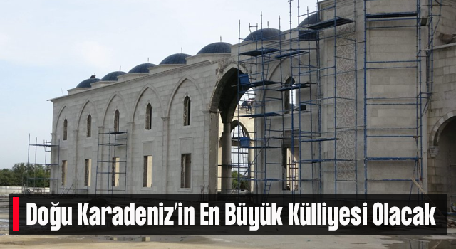 Doğu Karadeniz'in En Büyük Külliyesi Olacak