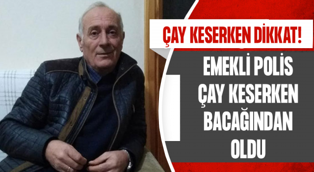 Emekli Polis Çay Keserken Bacağını Kesti