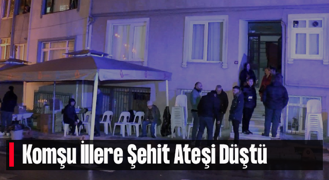 Komşu İllere Şehit Ateşi Düştü