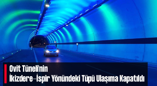 Ovit Tüneli'nin İkizdere-İspir Yönündeki Tüpü Ulaşıma Kapatıldı