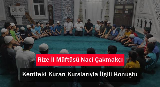 Rize İl Müftüsü Naci Çakmakçı Kentteki Kuran Kurslarıyla İlgili Konuştu