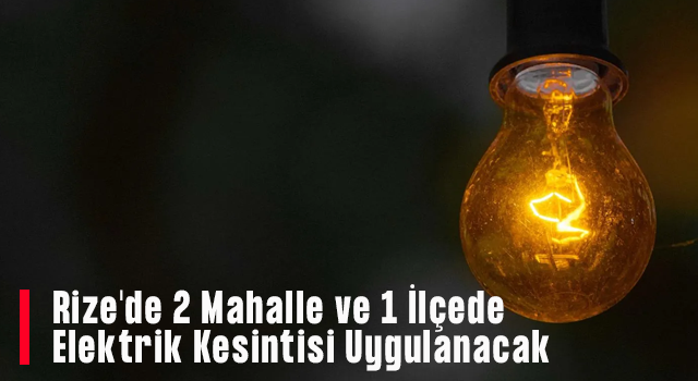 Rize'de 2 Mahalle ve 1 İlçede Elektrik Kesintisi Uygulanacak