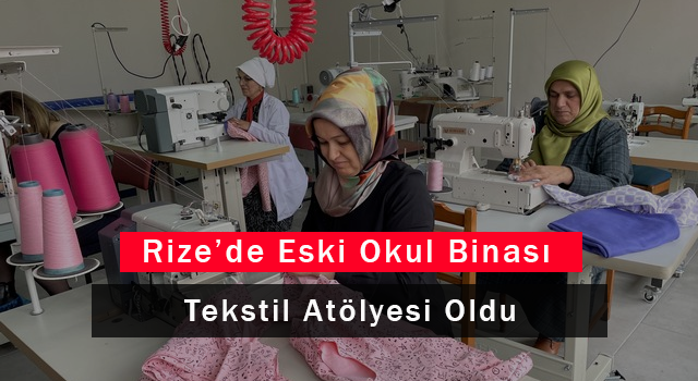 Rize'de Eski Okul Binası Tekstil Atölyesi Oldu