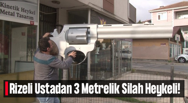 Rizeli ’Kinetik Heykel Ustası’ndan 3 Metrelik Dev Silah Heykeli