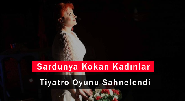 “Sardunya Kokan Kadınlar” Tiyatro Oyunu Sahnelendi