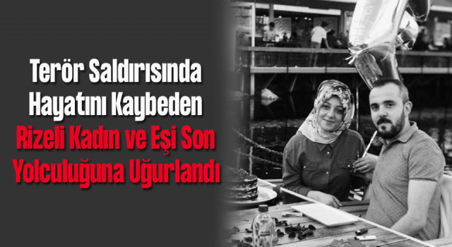 Terör Saldırısında Hayatını Kaybeden Rizeli Kadın ve Eşi Son Yolculuğuna Uğurlandı