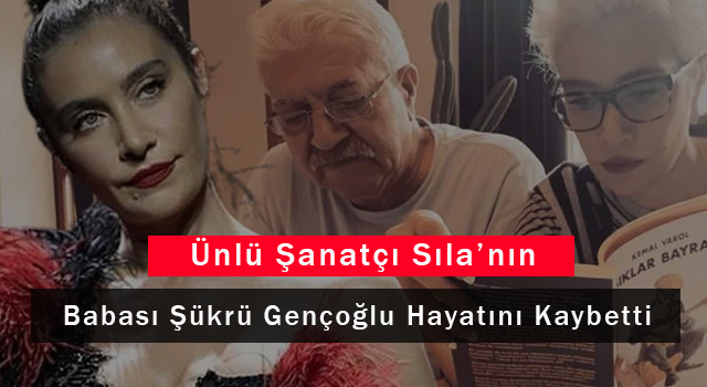 Ünlü Şanatçı Sıla’nın Babası Şükrü Gençoğlu Hayatını Kaybetti