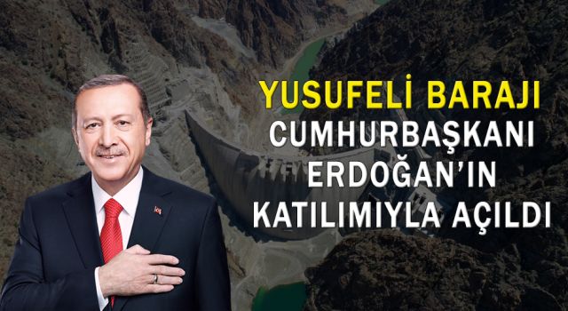 Yusufeli Barajı Cumhurbaşkanı Erdoğan'ın Katılımıyla Açıldı