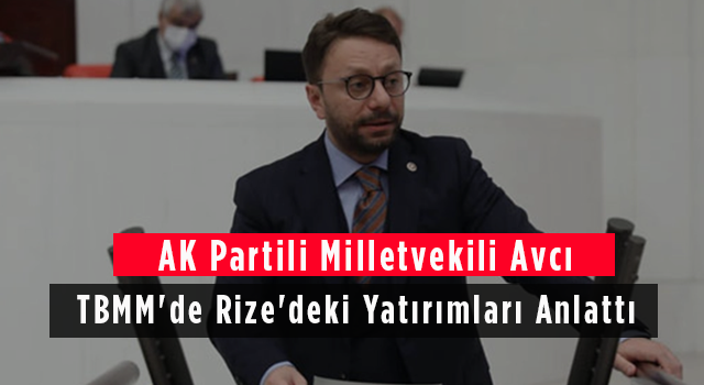 AK Partili Milletvekili Avcı TBMM'de Rize'deki Yatırımları Anlattı