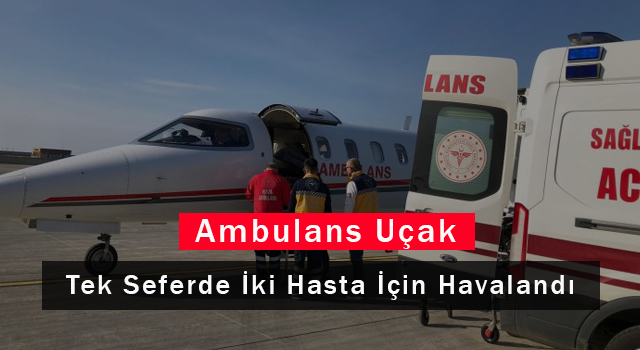 Ambulans Uçak Tek Seferde İki Hasta İçin Havalandı