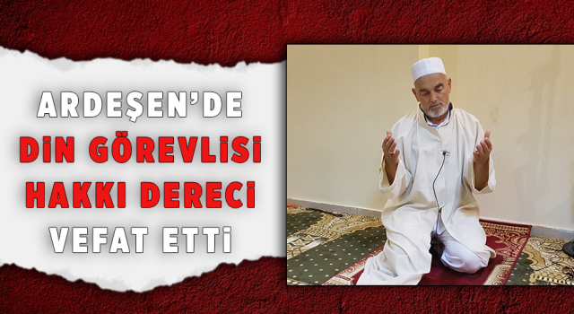 Ardeşen'de Din Görevlisi Hakkı Dereci Vefat Etti