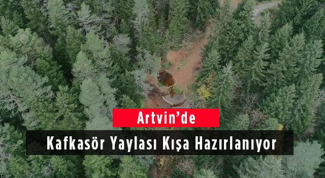 Artvin’de Kafkasör Yaylası Kışa Hazırlanıyor