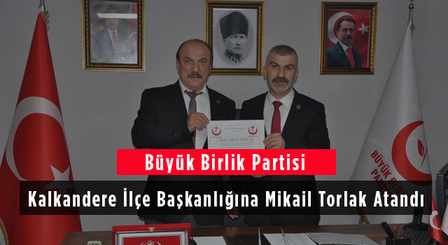 Büyük Birlik Partisi Kalkandere İlçe Başkanlığına Mikail Torlak Atandı