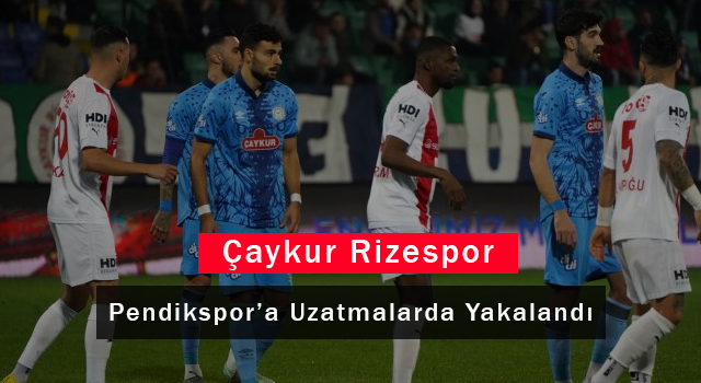 Çaykur Rizespor Pendikspor'a Uzatmalarda Yakalandı