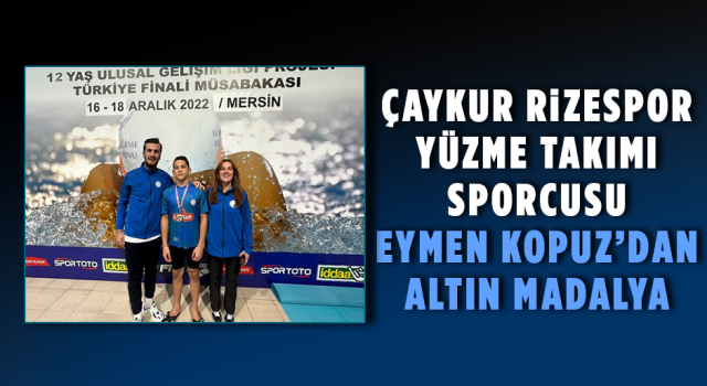 Çaykur Rizespor Yüzme Takımı Sporcusu Eymen Kopuz’dan Altın Madalya